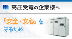 高圧受電の企業様へ 「安全・安心」を守るため