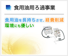 食用油用ろ過事業 食用油を長持ちさせ、経費削減環境にも優しい