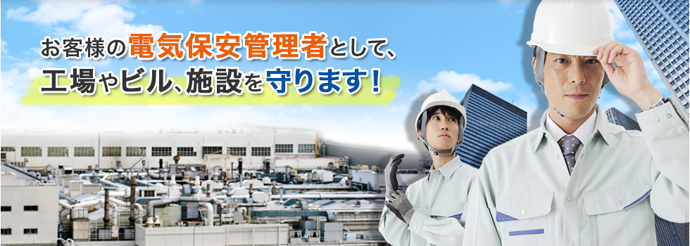 お客様の電気保安管理者として、工場やビル、施設を守ります！